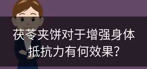 茯苓夹饼对于增强身体抵抗力有何效果？